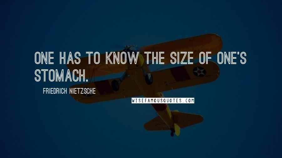 Friedrich Nietzsche Quotes: One has to know the size of one's stomach.