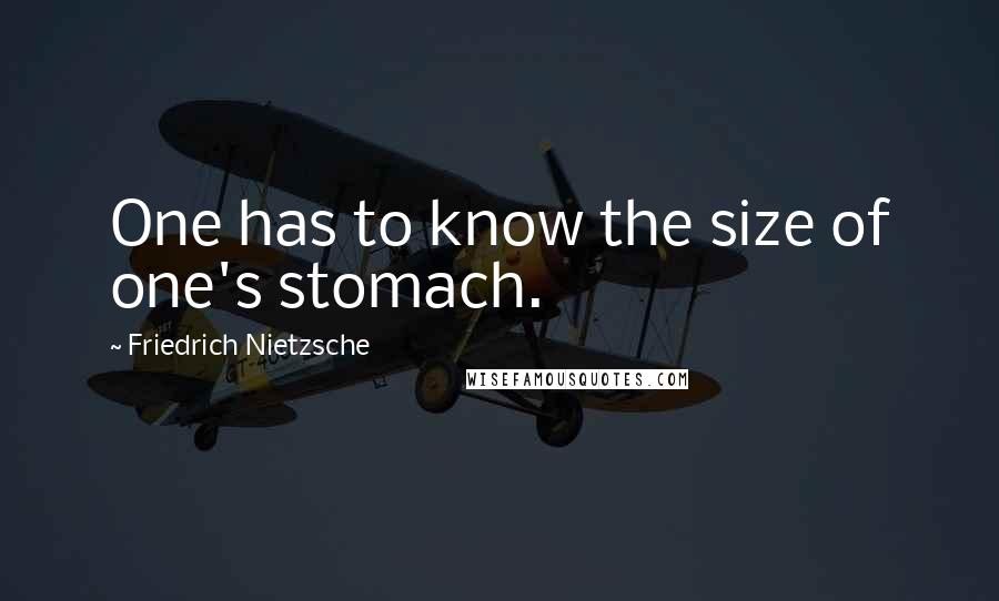 Friedrich Nietzsche Quotes: One has to know the size of one's stomach.