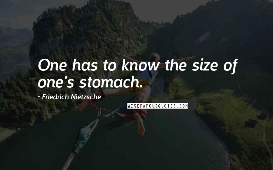 Friedrich Nietzsche Quotes: One has to know the size of one's stomach.