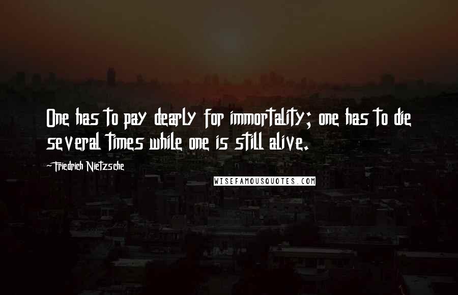 Friedrich Nietzsche Quotes: One has to pay dearly for immortality; one has to die several times while one is still alive.