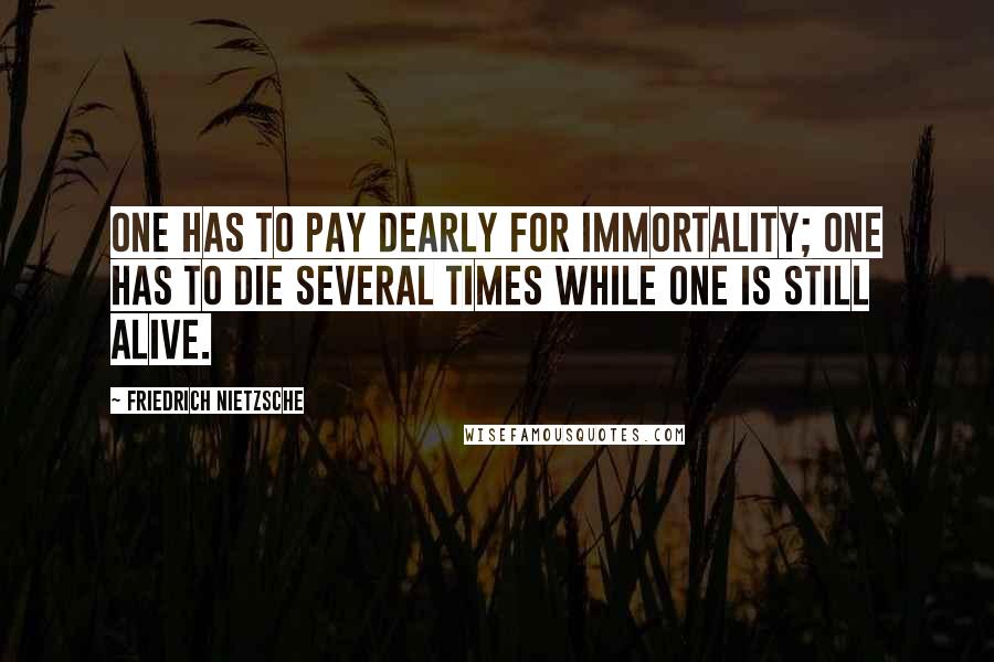 Friedrich Nietzsche Quotes: One has to pay dearly for immortality; one has to die several times while one is still alive.