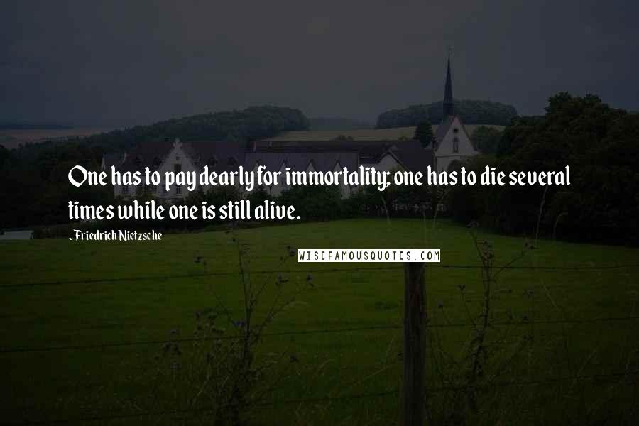 Friedrich Nietzsche Quotes: One has to pay dearly for immortality; one has to die several times while one is still alive.