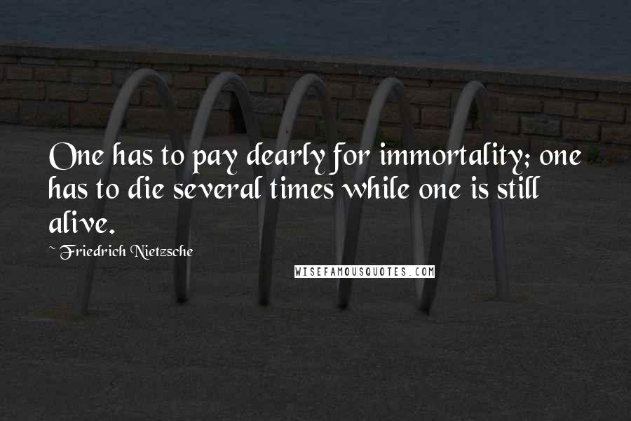 Friedrich Nietzsche Quotes: One has to pay dearly for immortality; one has to die several times while one is still alive.