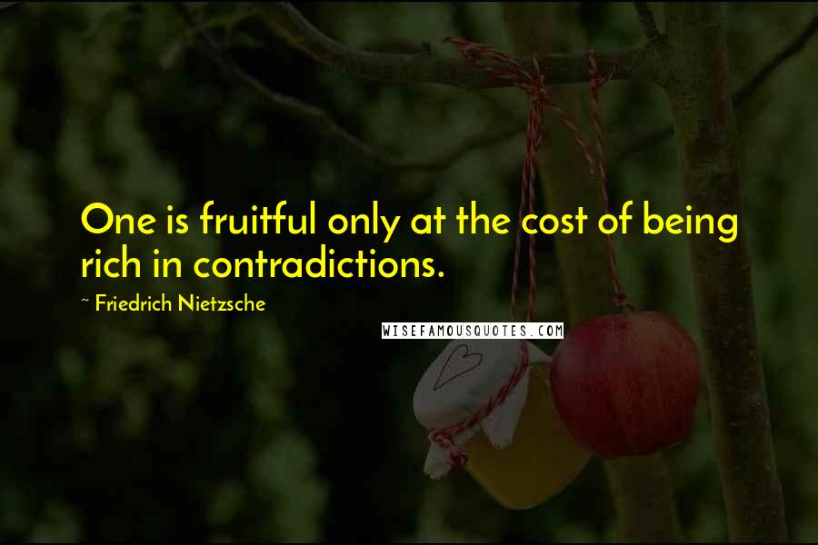 Friedrich Nietzsche Quotes: One is fruitful only at the cost of being rich in contradictions.