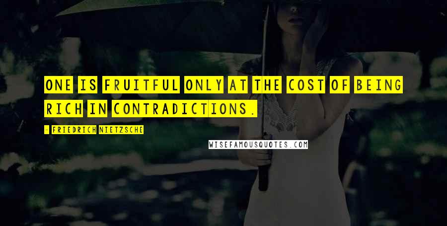 Friedrich Nietzsche Quotes: One is fruitful only at the cost of being rich in contradictions.