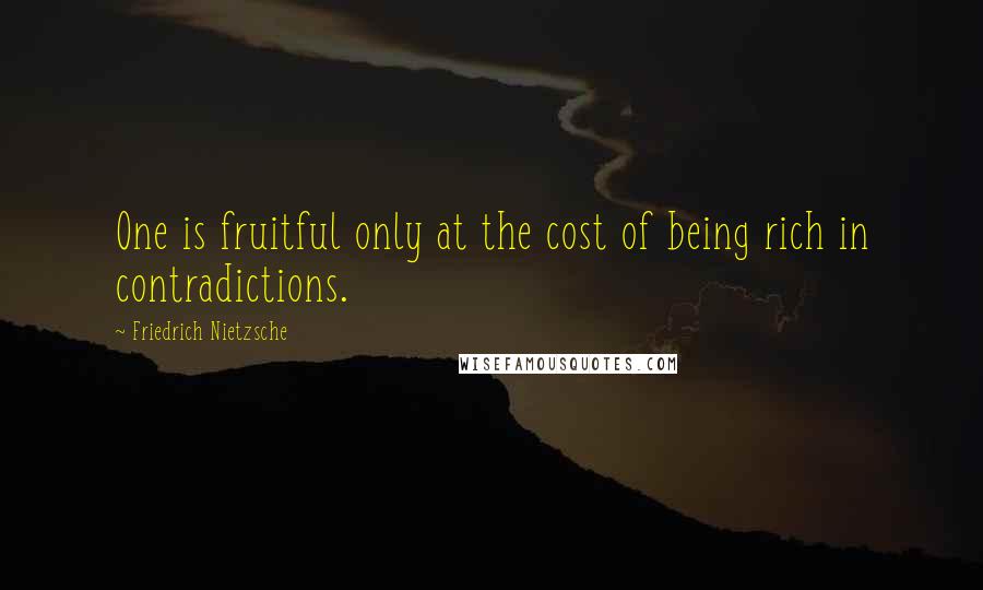 Friedrich Nietzsche Quotes: One is fruitful only at the cost of being rich in contradictions.