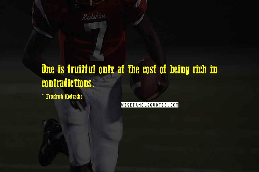 Friedrich Nietzsche Quotes: One is fruitful only at the cost of being rich in contradictions.