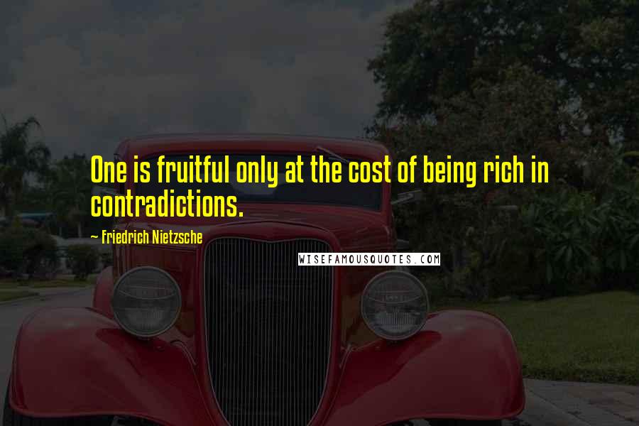 Friedrich Nietzsche Quotes: One is fruitful only at the cost of being rich in contradictions.