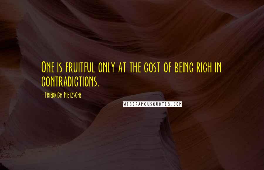 Friedrich Nietzsche Quotes: One is fruitful only at the cost of being rich in contradictions.