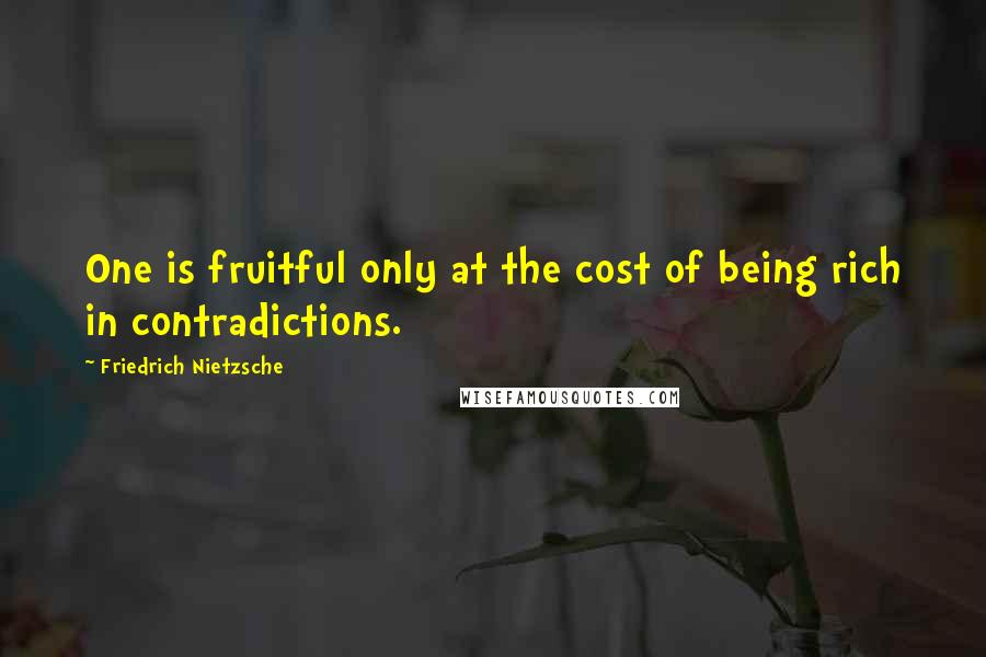 Friedrich Nietzsche Quotes: One is fruitful only at the cost of being rich in contradictions.