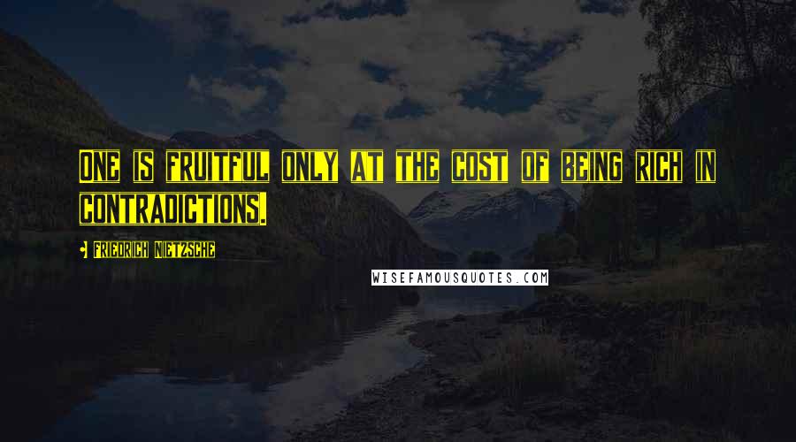 Friedrich Nietzsche Quotes: One is fruitful only at the cost of being rich in contradictions.