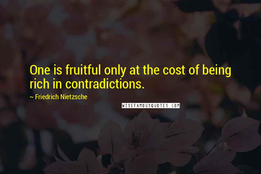 Friedrich Nietzsche Quotes: One is fruitful only at the cost of being rich in contradictions.