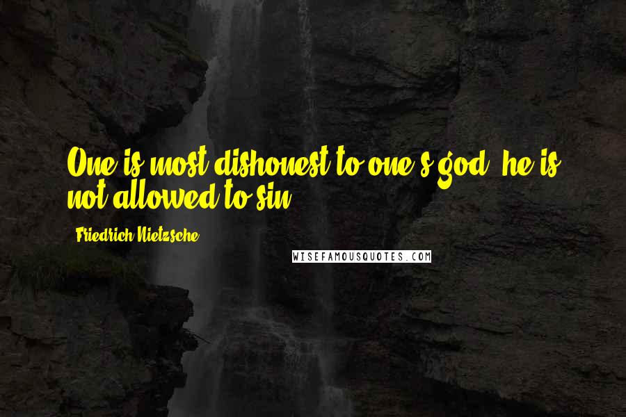 Friedrich Nietzsche Quotes: One is most dishonest to one's god: he is not allowed to sin.
