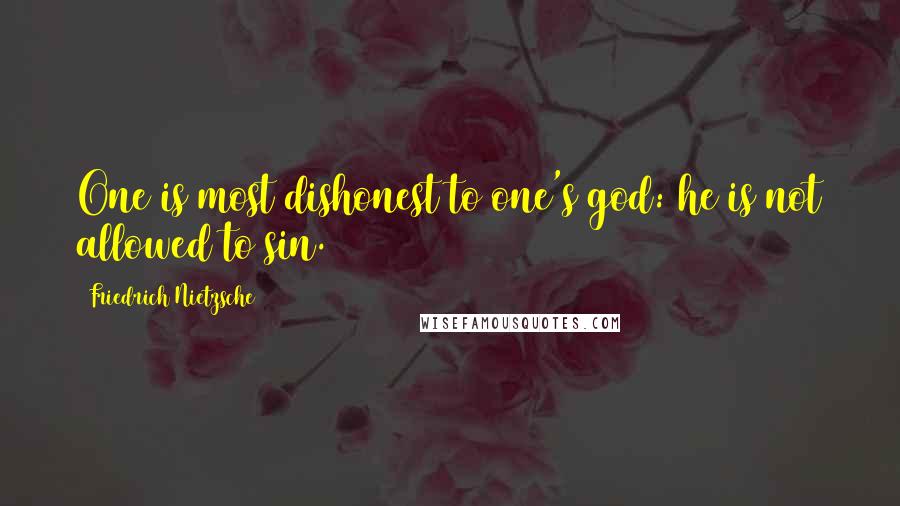 Friedrich Nietzsche Quotes: One is most dishonest to one's god: he is not allowed to sin.