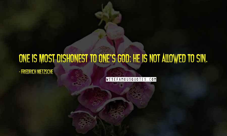 Friedrich Nietzsche Quotes: One is most dishonest to one's god: he is not allowed to sin.