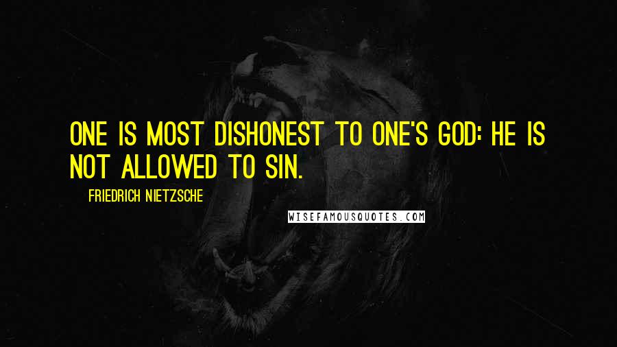 Friedrich Nietzsche Quotes: One is most dishonest to one's god: he is not allowed to sin.