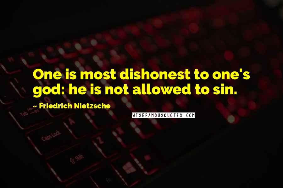 Friedrich Nietzsche Quotes: One is most dishonest to one's god: he is not allowed to sin.