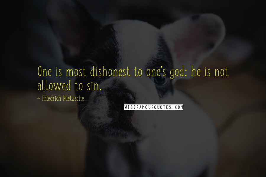Friedrich Nietzsche Quotes: One is most dishonest to one's god: he is not allowed to sin.