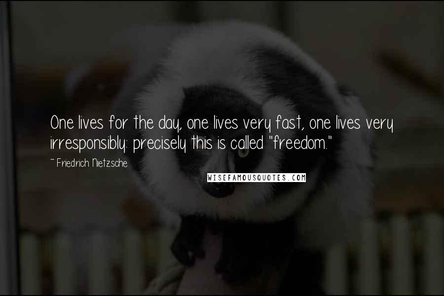 Friedrich Nietzsche Quotes: One lives for the day, one lives very fast, one lives very irresponsibly: precisely this is called "freedom."