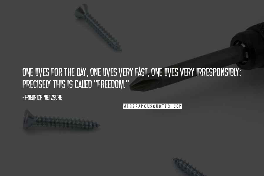 Friedrich Nietzsche Quotes: One lives for the day, one lives very fast, one lives very irresponsibly: precisely this is called "freedom."