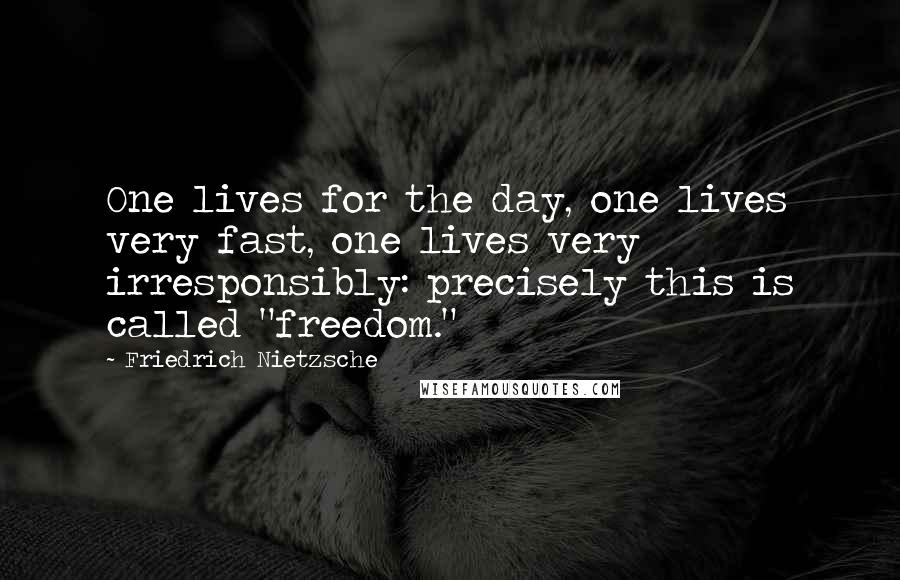 Friedrich Nietzsche Quotes: One lives for the day, one lives very fast, one lives very irresponsibly: precisely this is called "freedom."