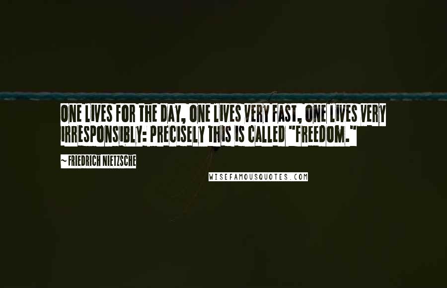 Friedrich Nietzsche Quotes: One lives for the day, one lives very fast, one lives very irresponsibly: precisely this is called "freedom."