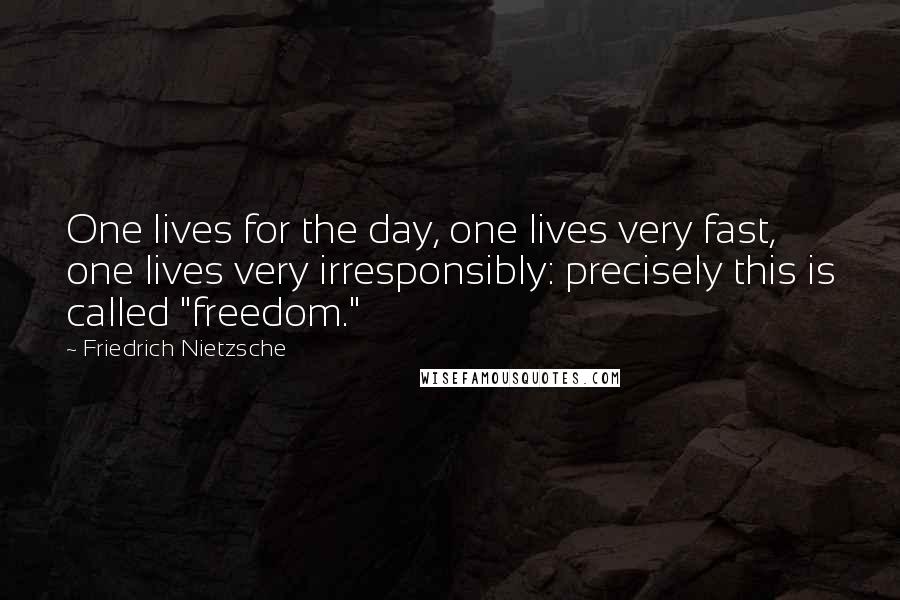 Friedrich Nietzsche Quotes: One lives for the day, one lives very fast, one lives very irresponsibly: precisely this is called "freedom."