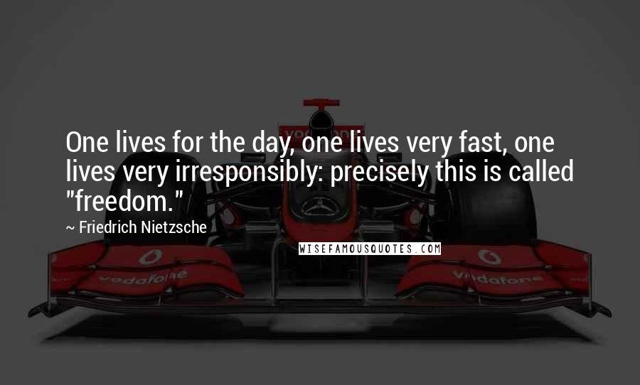 Friedrich Nietzsche Quotes: One lives for the day, one lives very fast, one lives very irresponsibly: precisely this is called "freedom."