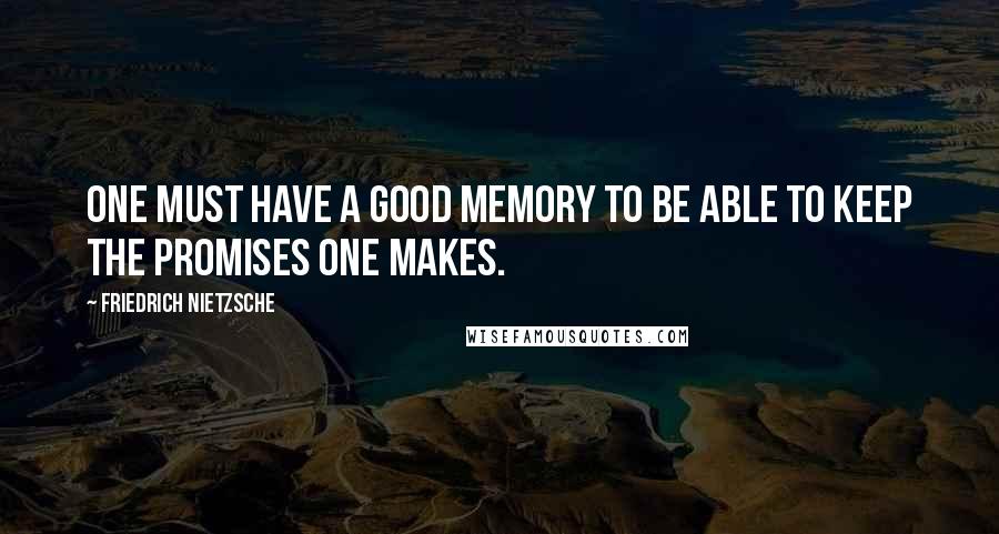 Friedrich Nietzsche Quotes: One must have a good memory to be able to keep the promises one makes.