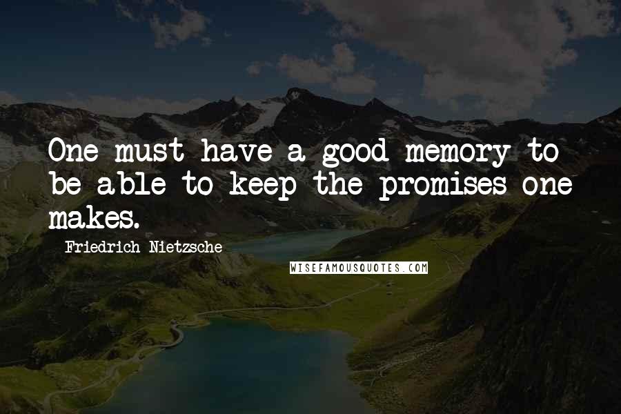 Friedrich Nietzsche Quotes: One must have a good memory to be able to keep the promises one makes.
