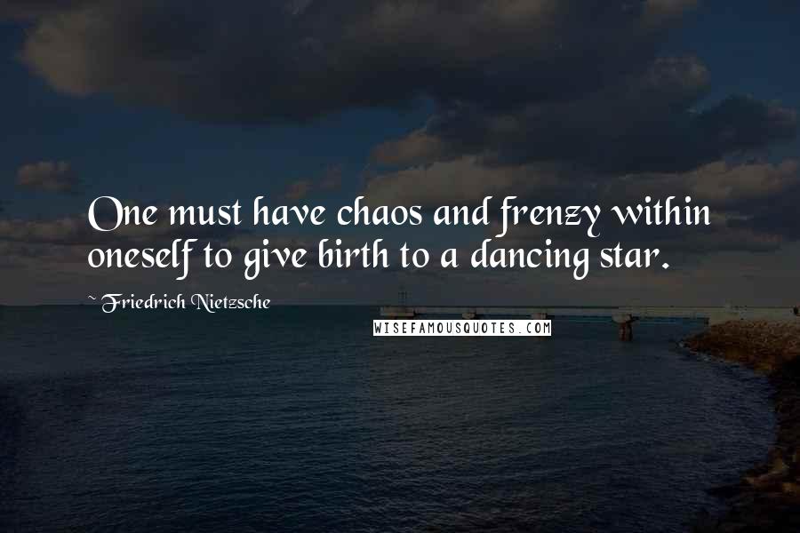 Friedrich Nietzsche Quotes: One must have chaos and frenzy within oneself to give birth to a dancing star.