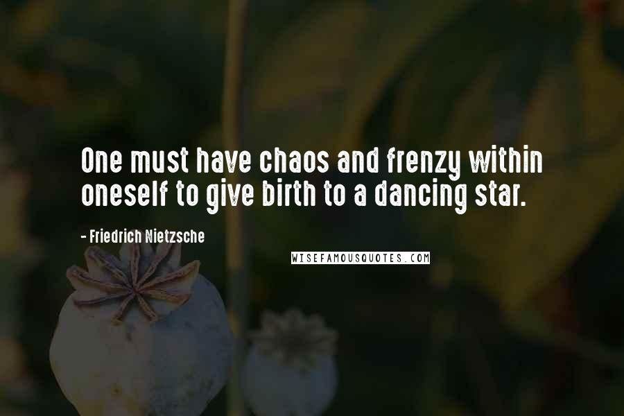Friedrich Nietzsche Quotes: One must have chaos and frenzy within oneself to give birth to a dancing star.