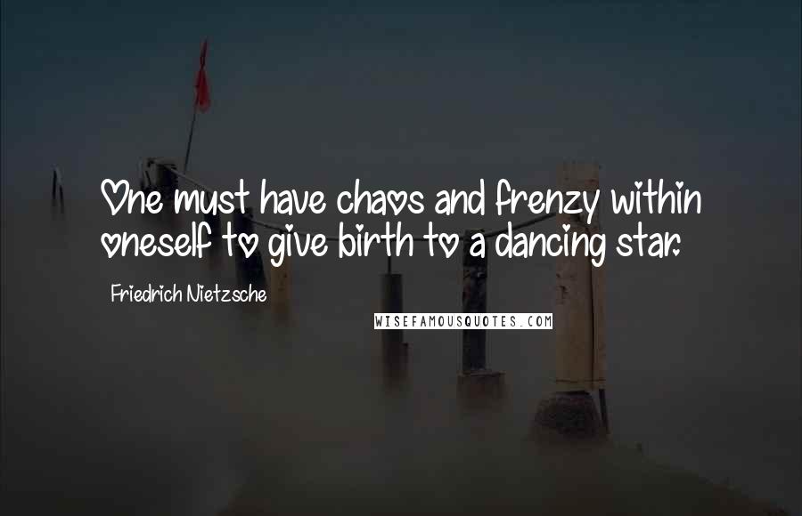 Friedrich Nietzsche Quotes: One must have chaos and frenzy within oneself to give birth to a dancing star.