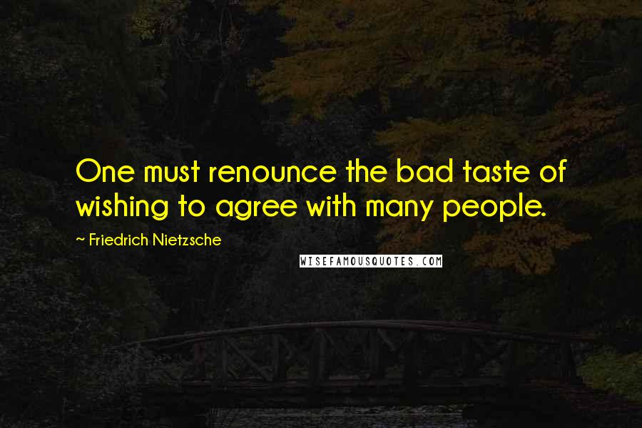 Friedrich Nietzsche Quotes: One must renounce the bad taste of wishing to agree with many people.