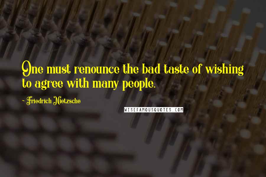 Friedrich Nietzsche Quotes: One must renounce the bad taste of wishing to agree with many people.