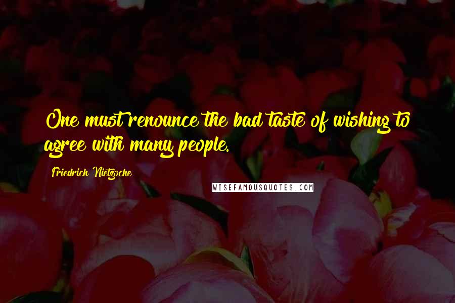 Friedrich Nietzsche Quotes: One must renounce the bad taste of wishing to agree with many people.