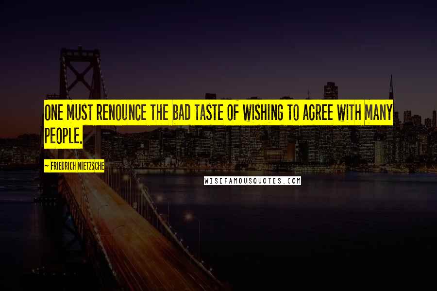 Friedrich Nietzsche Quotes: One must renounce the bad taste of wishing to agree with many people.