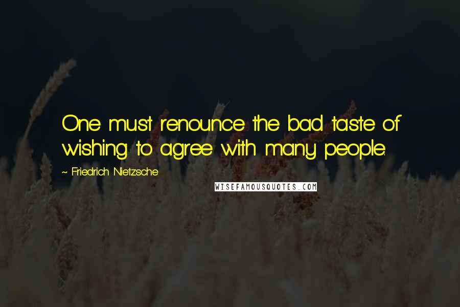 Friedrich Nietzsche Quotes: One must renounce the bad taste of wishing to agree with many people.