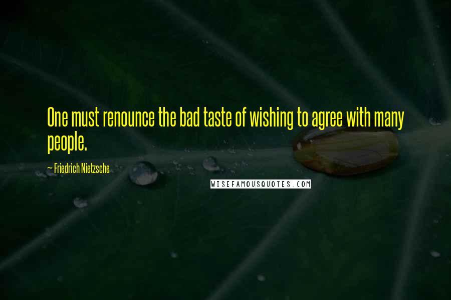 Friedrich Nietzsche Quotes: One must renounce the bad taste of wishing to agree with many people.