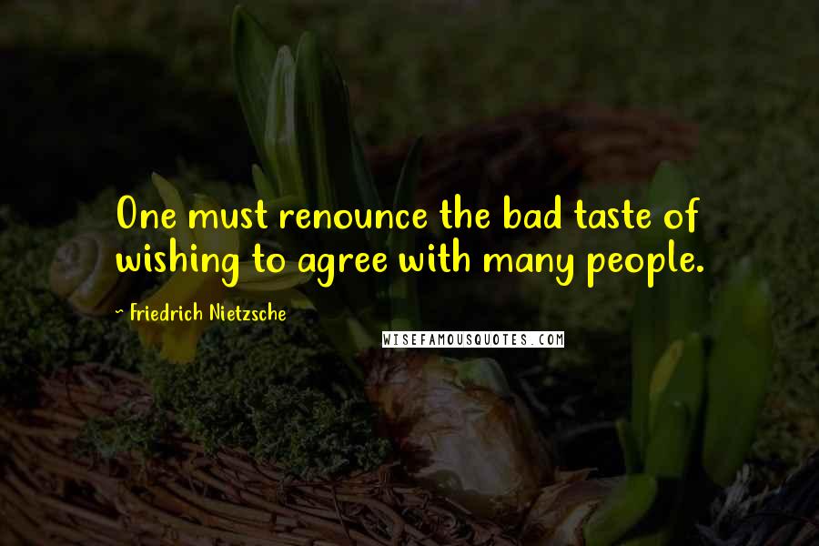 Friedrich Nietzsche Quotes: One must renounce the bad taste of wishing to agree with many people.