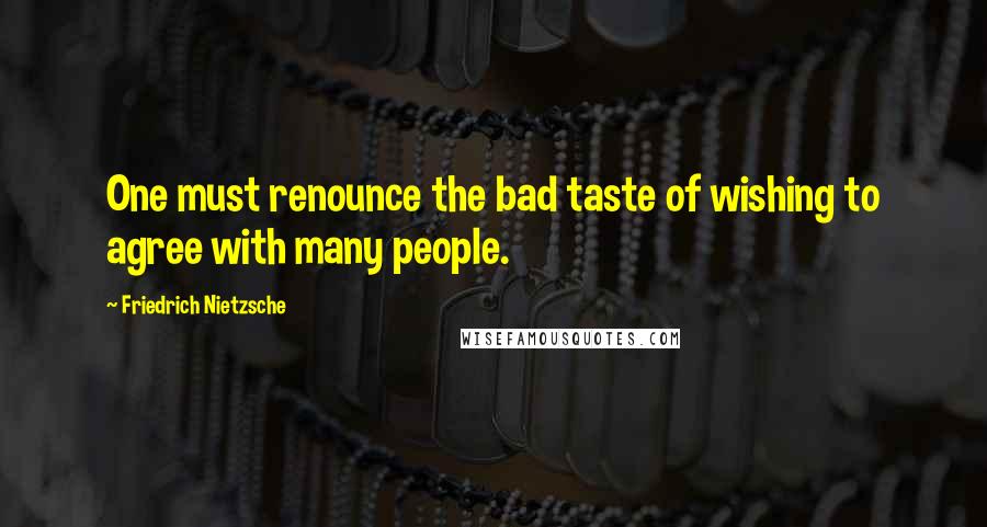 Friedrich Nietzsche Quotes: One must renounce the bad taste of wishing to agree with many people.