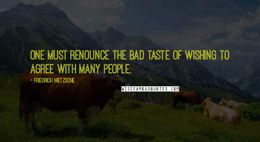 Friedrich Nietzsche Quotes: One must renounce the bad taste of wishing to agree with many people.