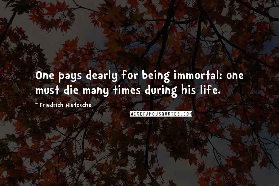 Friedrich Nietzsche Quotes: One pays dearly for being immortal: one must die many times during his life.