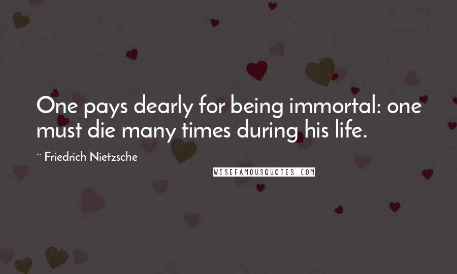 Friedrich Nietzsche Quotes: One pays dearly for being immortal: one must die many times during his life.