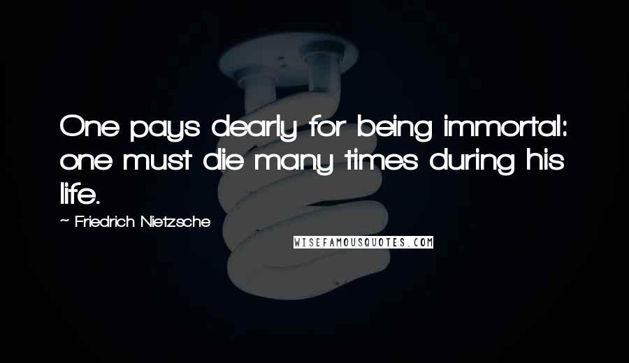 Friedrich Nietzsche Quotes: One pays dearly for being immortal: one must die many times during his life.