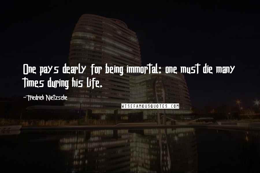 Friedrich Nietzsche Quotes: One pays dearly for being immortal: one must die many times during his life.