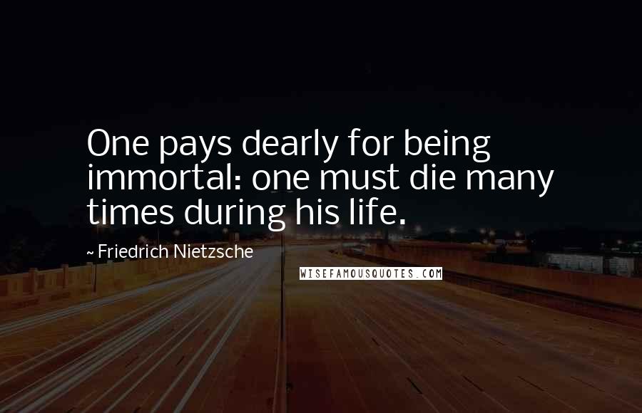 Friedrich Nietzsche Quotes: One pays dearly for being immortal: one must die many times during his life.