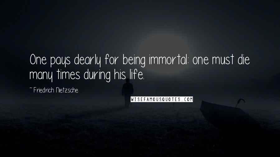 Friedrich Nietzsche Quotes: One pays dearly for being immortal: one must die many times during his life.