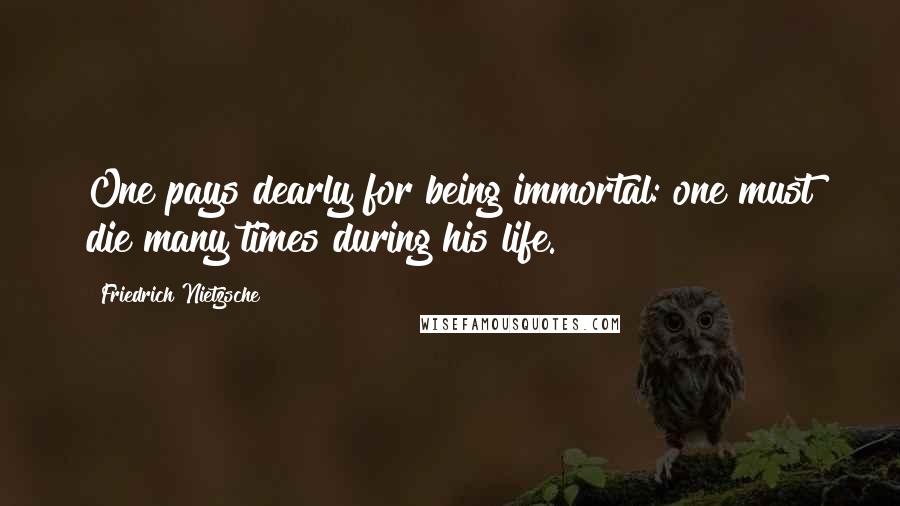 Friedrich Nietzsche Quotes: One pays dearly for being immortal: one must die many times during his life.