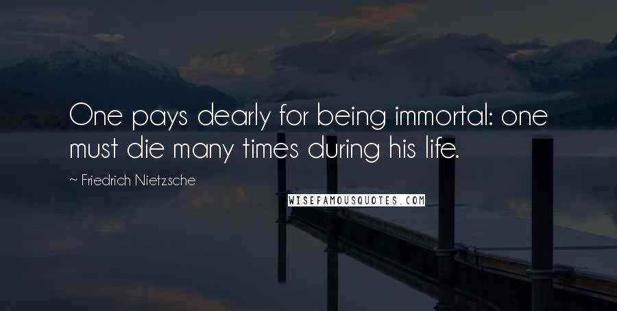 Friedrich Nietzsche Quotes: One pays dearly for being immortal: one must die many times during his life.
